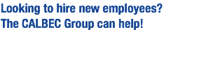 Looking to hire new employees? The CALBEC Group can help!